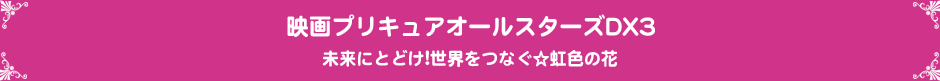 映画プリキュアオールスターズDX3未来にとどけ!世界をつなぐ☆虹色の花