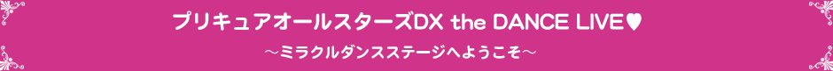 プリキュアオールスターズDX the DANCE LIVE♥～ミラクルダンスステージへようこそ～