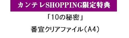 カンテレSHOPPING限定特典 「10の秘密」番宣クリアファイル（A4）