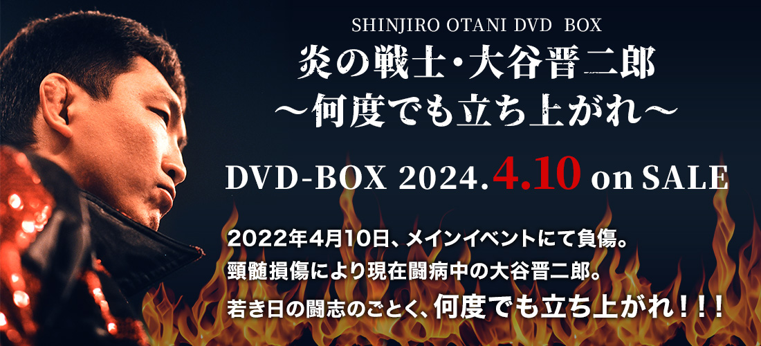 炎の戦士・大谷晋二郎～何度でも立ち上がれ～ DVD-BOX 2024.4.10発売　SALE　2022年4月10日、メインイベントにて負傷。頸髄損傷により現在闘病中の大谷晋二郎。若き日の闘志のごとく、何度でも立ち上がれ！！！