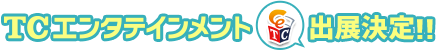 TCエンタテインメント出展決定！