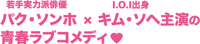 若手実力派俳優パク・ソンホ×I.O.I出身キム・ソヘ主演の青春ラブコメディ