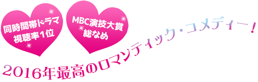 同時間帯ドラマ視聴率１位を独走しMBC演技大賞を総なめにした超話題作！2016年最高のロマンティック・コメディーいよいよ登場！