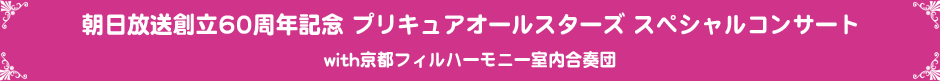 朝日放送創立60周年記念 プリキュアオールスターズ スペシャルコンサートwith京都フィルハーモニー室内合奏団