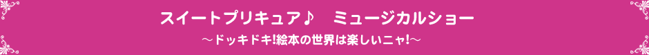 スイートプリキュア♪　ミュージカルショー～ドッキドキ!絵本の世界は楽しいニャ!～