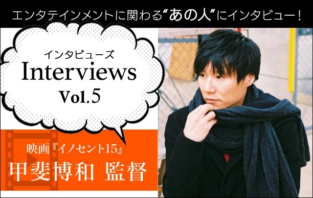 Interviewsコーナーに映画『イノセント15』の甲斐博和 監督が登場!